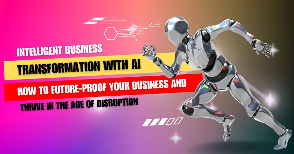 Intelligent Business Transformation with AI: How to Future-Proof Your Business and Thrive in the Age of Disruption